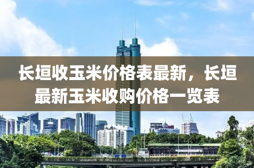 長(zhang)垣收(shou)玉(yu)米價格錶(biao)最新，長(zhang)垣(yuan)最(zui)新玉米(mi)收購(gou)價格一(yi)覽(lan)錶