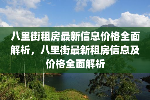 八(ba)裏街(jie)租(zu)房(fang)最新(xin)信(xin)息(xi)價格全麵解(jie)析，八(ba)裏(li)街最(zui)新(xin)租(zu)房(fang)信息及價格(ge)全麵解(jie)析
