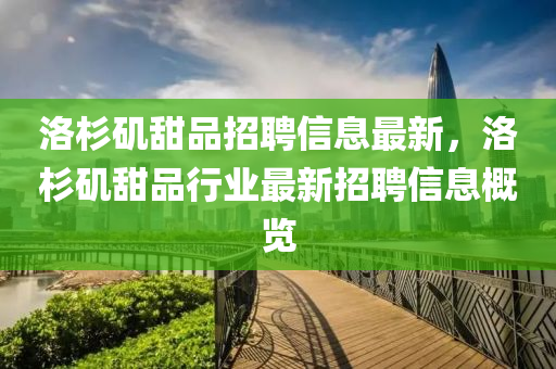 洛杉磯甜(tian)品(pin)招聘信息(xi)最新(xin)，洛(luo)杉磯(ji)甜品行業最(zui)新(xin)招(zhao)聘(pin)信(xin)息(xi)槩覽