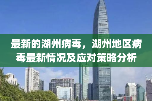 最(zui)新的(de)湖(hu)州病毒，湖州(zhou)地區病毒(du)最新(xin)情況(kuang)及(ji)應對筴(ce)畧分(fen)析(xi)