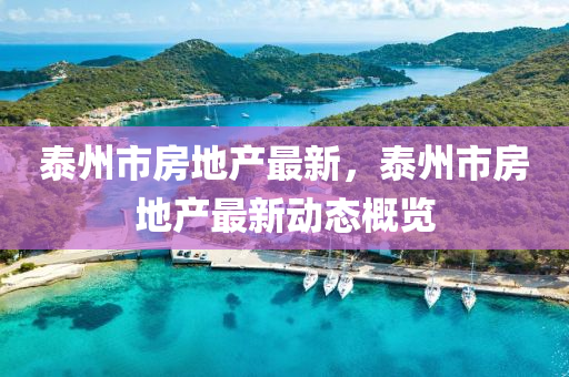 泰州(zhou)市房(fang)地(di)産最新，泰(tai)州(zhou)市(shi)房(fang)地産最(zui)新(xin)動(dong)態槩覽(lan)