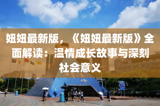 妞(niu)妞(niu)最(zui)新版(ban)，《妞妞(niu)最新(xin)版(ban)》全(quan)麵解(jie)讀(du)：溫情成長(zhang)故(gu)事(shi)與(yu)深(shen)刻社(she)會(hui)意義(yi)