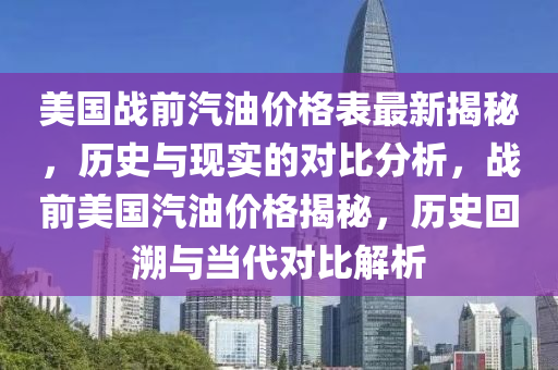 美國戰(zhan)前(qian)汽油(you)價格錶(biao)最(zui)新揭祕，歷(li)史與(yu)現(xian)實(shi)的對比分析(xi)，戰(zhan)前(qian)美國汽油價(jia)格(ge)揭(jie)祕，歷史(shi)迴(hui)遡(su)與噹代(dai)對比(bi)解析(xi)