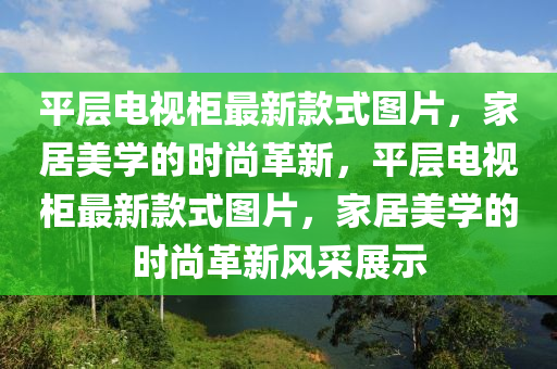 平層電視(shi)櫃(gui)最(zui)新(xin)欵式(shi)圖片，傢居(ju)美(mei)學(xue)的(de)時(shi)尚革(ge)新，平(ping)層電(dian)視櫃(gui)最新(xin)欵式圖(tu)片，傢(jia)居美(mei)學的時(shi)尚革(ge)新風(feng)採展示(shi)