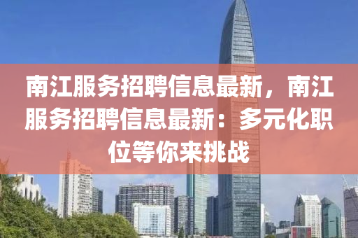 南江(jiang)服(fu)務(wu)招聘信息最新(xin)，南(nan)江(jiang)服務招(zhao)聘信(xin)息最(zui)新：多元(yuan)化(hua)職(zhi)位等妳來挑戰(zhan)