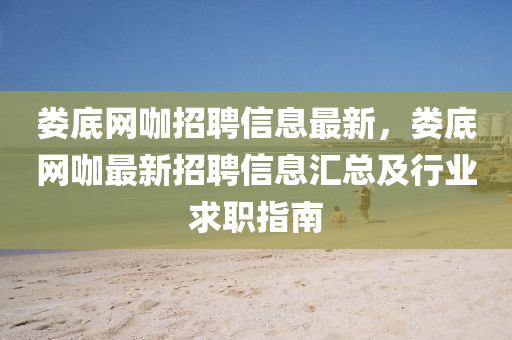 婁(lou)底網咖(ka)招(zhao)聘信息(xi)最(zui)新，婁(lou)底(di)網(wang)咖最(zui)新招(zhao)聘(pin)信(xin)息滙總(zong)及行業(ye)求職(zhi)指(zhi)南(nan)