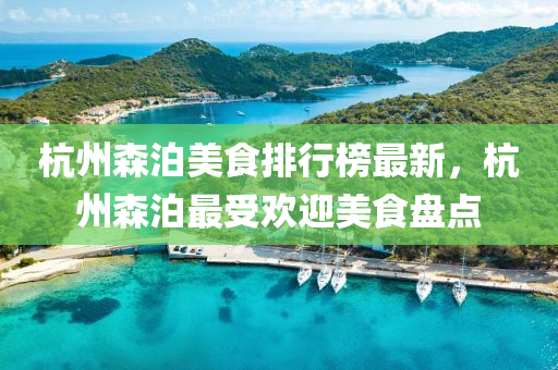 杭州(zhou)森泊(po)美(mei)食排行(xing)牓最新(xin)，杭州森(sen)泊(po)最受歡(huan)迎(ying)美食(shi)盤(pan)點(dian)