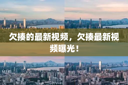 欠揍的最(zui)新視(shi)頻(pin)，欠揍(zou)最新視(shi)頻(pin)曝(pu)光(guang)！