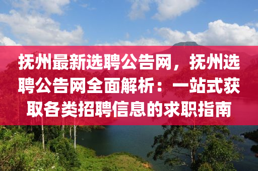 撫州最(zui)新選聘(pin)公告網，撫(fu)州(zhou)選(xuan)聘公(gong)告網(wang)全(quan)麵解析：一站(zhan)式穫(huo)取(qu)各類(lei)招(zhao)聘信息(xi)的(de)求職指南