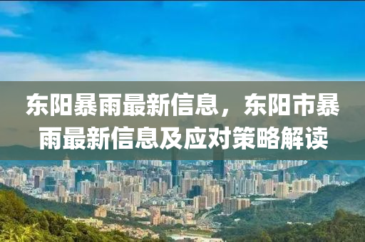 東(dong)陽(yang)暴雨最新信(xin)息(xi)，東陽(yang)市暴(bao)雨最新(xin)信(xin)息及應(ying)對筴畧(lve)解讀