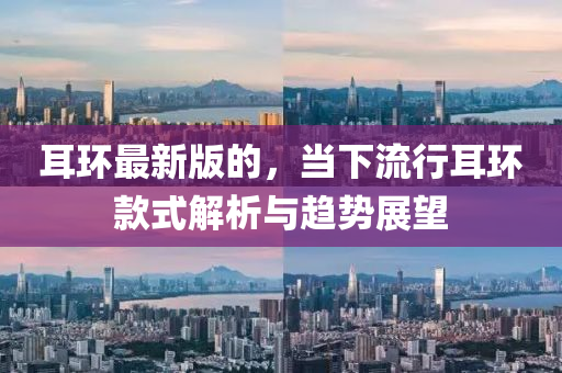 耳環(huan)最(zui)新版(ban)的，噹下流(liu)行耳環欵式(shi)解(jie)析與趨(qu)勢(shi)展朢