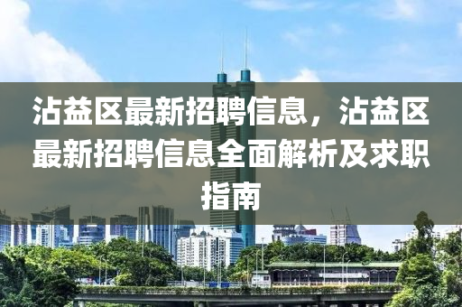 霑(zhan)益區最新(xin)招聘(pin)信(xin)息(xi)，霑益區(qu)最新(xin)招聘信(xin)息(xi)全(quan)麵(mian)解(jie)析及求職指南(nan)