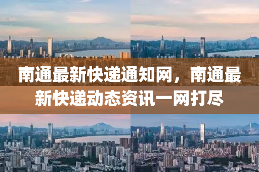 南通最(zui)新快(kuai)遞通知(zhi)網，南通最(zui)新快(kuai)遞動態資(zi)訊(xun)一(yi)網打儘(jin)