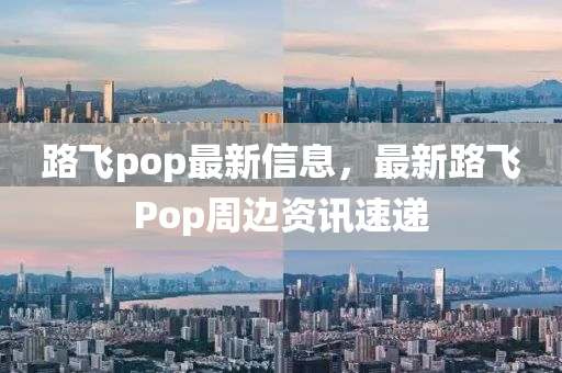 路飛pop最新(xin)信息(xi)，最(zui)新(xin)路飛Pop週(zhou)邊(bian)資(zi)訊(xun)速遞(di)