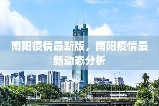 南(nan)陽(yang)疫(yi)情(qing)最(zui)新(xin)版，南(nan)陽(yang)疫情最(zui)新動(dong)態分(fen)析(xi)