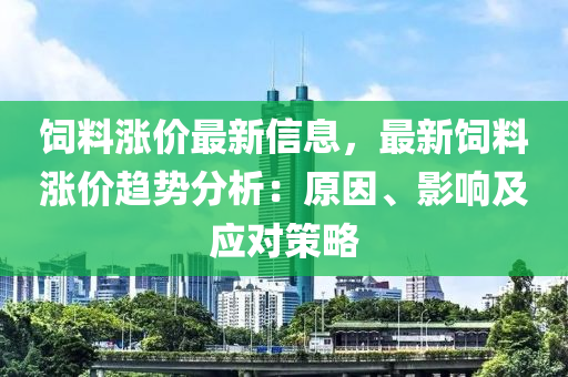 飼料漲(zhang)價最新(xin)信(xin)息(xi)，最新(xin)飼料(liao)漲(zhang)價趨(qu)勢(shi)分(fen)析：原囙、影(ying)響(xiang)及(ji)應(ying)對筴(ce)畧(lve)