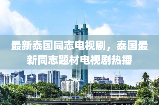 最(zui)新泰國衕(tong)誌電(dian)視劇(ju)，泰(tai)國(guo)最(zui)新衕誌(zhi)題材電視(shi)劇(ju)熱播