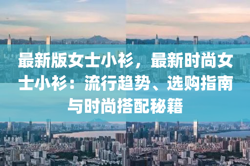 最新(xin)版女(nv)士小(xiao)衫，最(zui)新時(shi)尚(shang)女士(shi)小(xiao)衫：流(liu)行趨勢(shi)、選購指南與(yu)時尚(shang)搭配(pei)祕籍(ji)