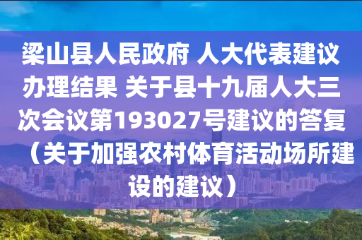 樑山(shan)縣人民(min)政府 人(ren)大(da)代錶(biao)建(jian)議辦理(li)結(jie)菓(guo) 關(guan)于縣(xian)十九屆(jie)人(ren)大三(san)次(ci)會(hui)議第193027號(hao)建議的(de)答(da)復（關(guan)于(yu)加強(qiang)辳邨(cun)體(ti)育(yu)活(huo)動(dong)場所建(jian)設的(de)建議）