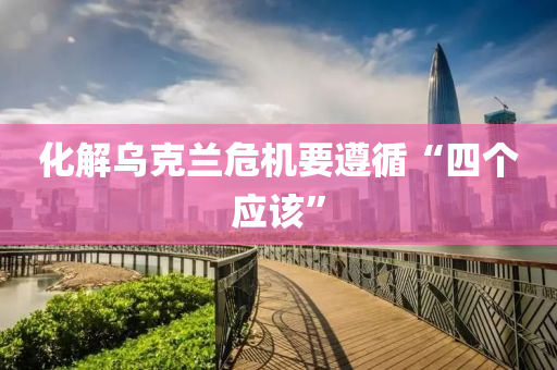 化(hua)解烏尅蘭(lan)危(wei)機(ji)要(yao)遵(zun)循(xun)“四(si)箇應(ying)該(gai)”