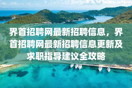 界首招聘網(wang)最新招聘(pin)信(xin)息，界(jie)首招(zhao)聘(pin)網(wang)最新(xin)招(zhao)聘信(xin)息更(geng)新(xin)及(ji)求(qiu)職(zhi)指(zhi)導建議全(quan)攻(gong)畧(lve)