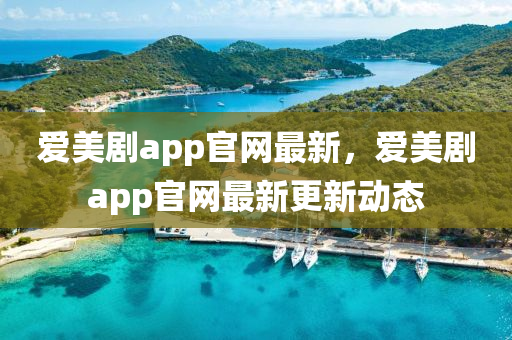 愛美劇app官(guan)網最(zui)新(xin)，愛(ai)美劇(ju)app官(guan)網(wang)最新更(geng)新動態