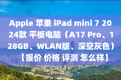 Apple 蘋菓(guo) iPad mini 7 2024欵(kuan) 平(ping)闆(ban)電(dian)腦（A17 Pro、128GB、WLAN版(ban)、深空灰(hui)色）【報(bao)價(jia) 價格 評測(ce) 怎麼樣】