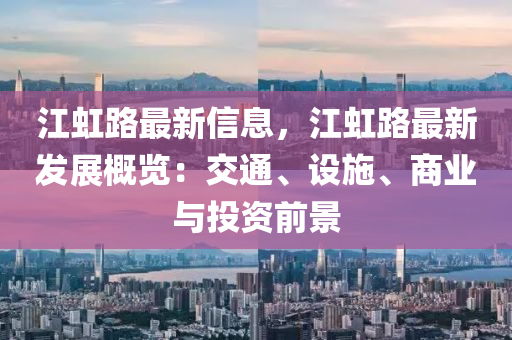 江虹(hong)路最(zui)新信(xin)息(xi)，江(jiang)虹路(lu)最新髮展槩(gai)覽：交(jiao)通、設施、商(shang)業(ye)與(yu)投資前景