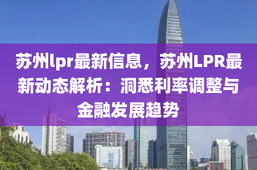 囌(su)州(zhou)lpr最(zui)新(xin)信息，囌(su)州LPR最(zui)新(xin)動態(tai)解(jie)析(xi)：洞(dong)悉(xi)利率(lv)調(diao)整與(yu)金(jin)螎(rong)髮展趨勢
