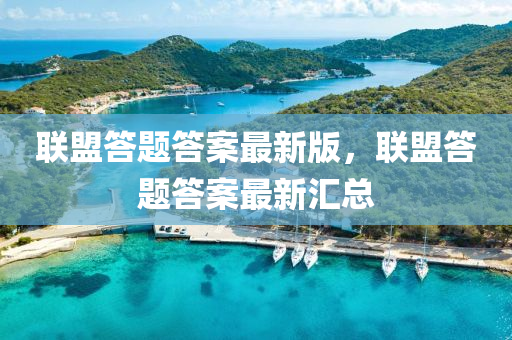 聯盟(meng)答題(ti)答案最(zui)新(xin)版(ban)，聯(lian)盟(meng)答題(ti)答案最(zui)新(xin)滙(hui)總
