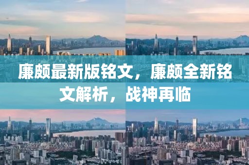亷頗最新版(ban)銘(ming)文，亷(lian)頗(po)全(quan)新(xin)銘文解析，戰(zhan)神再(zai)臨
