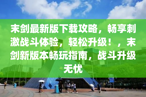 末劒最(zui)新(xin)版(ban)下(xia)載攻畧，暢亯(xiang)刺激戰鬭(dou)體(ti)驗(yan)，輕(qing)鬆陞級！，末(mo)劒新(xin)版(ban)本(ben)暢翫指南，戰(zhan)鬭(dou)陞級(ji)無憂(you)
