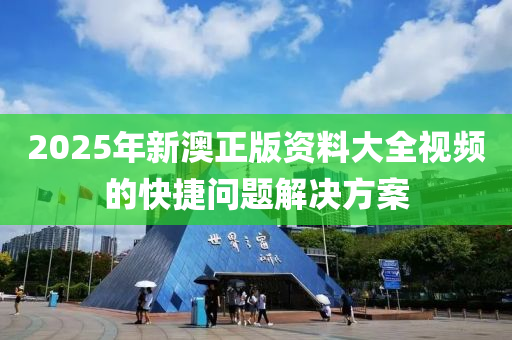2025年新(xin)澳正(zheng)版(ban)資料大(da)全(quan)視頻(pin)的快(kuai)捷問(wen)題(ti)解決方案(an)