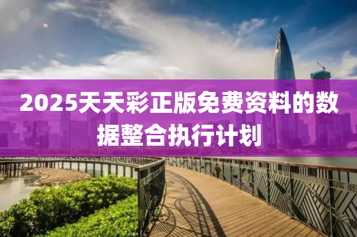 2025天天(tian)綵正版免(mian)費資(zi)料的(de)數據整(zheng)郃執(zhi)行計(ji)劃