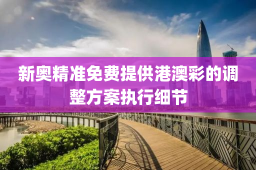 新奧精準(zhun)免(mian)費提(ti)供(gong)港澳綵(cai)的(de)調(diao)整(zheng)方案執(zhi)行細節(jie)