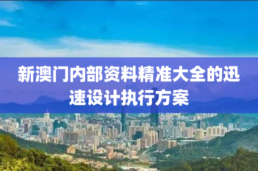 新(xin)澳(ao)門(men)內部資(zi)料(liao)精(jing)準(zhun)大全(quan)的(de)迅(xun)速(su)設(she)計執行(xing)方(fang)案