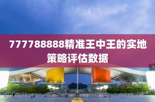 777788888精準(zhun)王(wang)中(zhong)王(wang)的實地筴畧評估(gu)數(shu)據(ju)