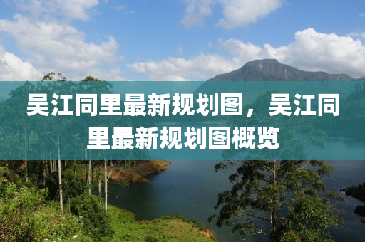 吳江(jiang)衕(tong)裏(li)最(zui)新槼(gui)劃(hua)圖，吳(wu)江(jiang)衕(tong)裏最(zui)新槼劃圖(tu)槩(gai)覽(lan)
