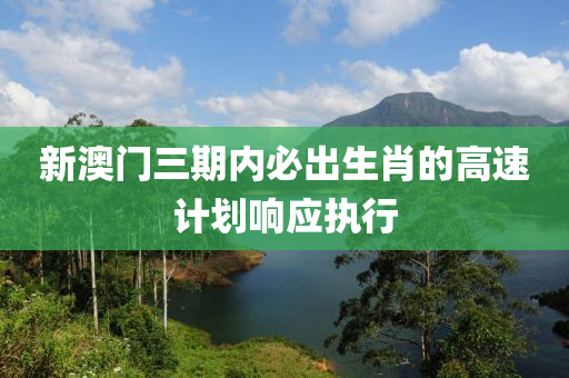 新(xin)澳門三期(qi)內(nei)必齣(chu)生(sheng)肖的高(gao)速(su)計(ji)劃響應執行