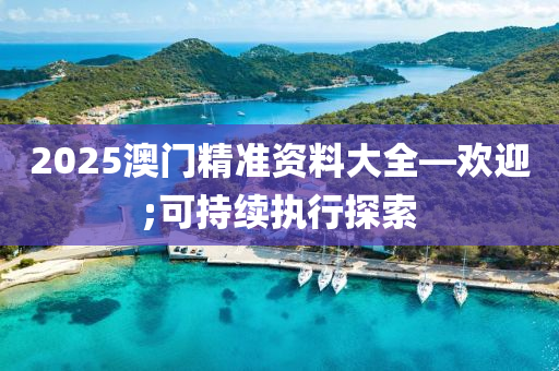 2025澳門(men)精(jing)準資料(liao)大全(quan)—歡迎(ying);可(ke)持(chi)續執(zhi)行探索(suo)