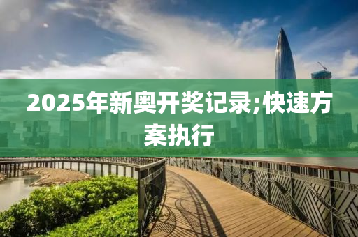 2025年新(xin)奧開獎(jiang)記(ji)錄(lu);快(kuai)速方(fang)案(an)執行