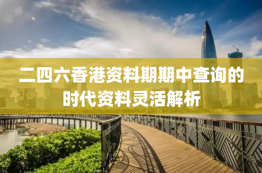 二(er)四六(liu)香(xiang)港(gang)資(zi)料期(qi)期(qi)中(zhong)査(zha)詢(xun)的(de)時代(dai)資料(liao)靈活解(jie)析(xi)