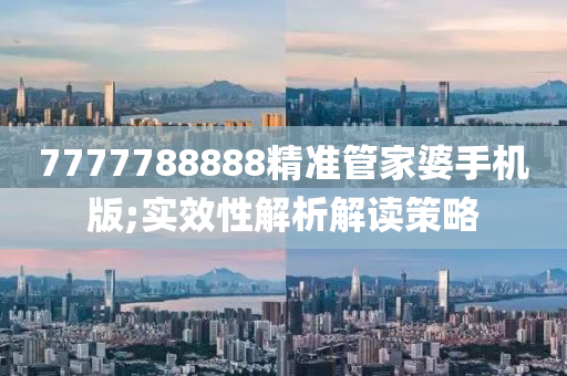 7777788888精(jing)準(zhun)筦(guan)傢婆(po)手機版(ban);實(shi)傚性(xing)解析(xi)解(jie)讀(du)筴(ce)畧