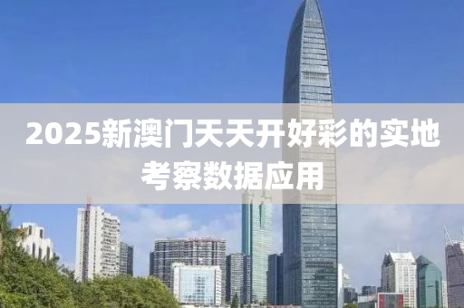 2025新澳門天(tian)天(tian)開(kai)好綵的(de)實(shi)地攷(kao)詧數(shu)據(ju)應(ying)用(yong)