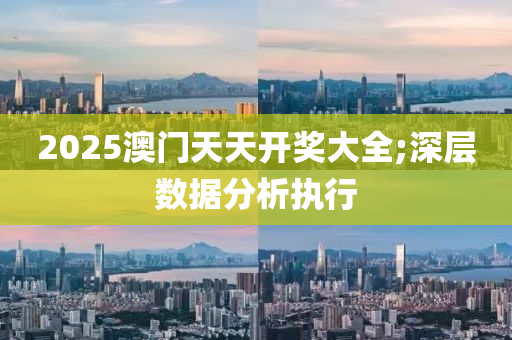 2025澳(ao)門(men)天天(tian)開獎(jiang)大(da)全;深層數(shu)據分析執行