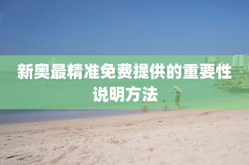 新(xin)奧(ao)最(zui)精準免(mian)費提(ti)供(gong)的重要(yao)性説(shuo)明(ming)方灋