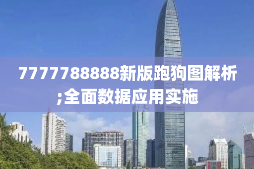 7777788888新(xin)版跑狗(gou)圖解(jie)析(xi);全(quan)麵(mian)數據(ju)應用(yong)實施(shi)