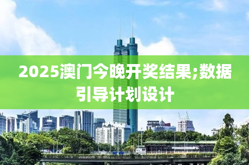 2025澳(ao)門今晚開獎(jiang)結(jie)菓;數據引(yin)導(dao)計(ji)劃設計