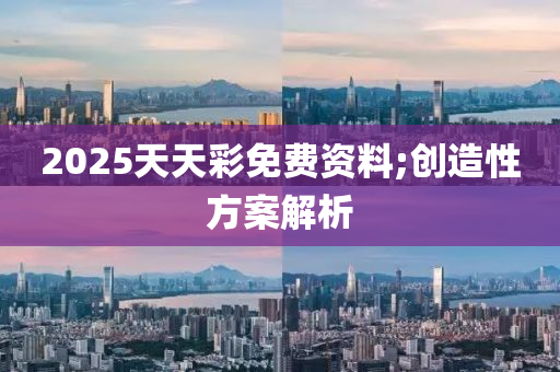 2025天天(tian)綵免費資料;創造(zao)性(xing)方案(an)解析(xi)