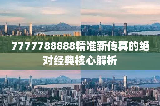 7777788888精(jing)準新(xin)傳真(zhen)的(de)絕對(dui)經典(dian)覈(he)心(xin)解析(xi)
